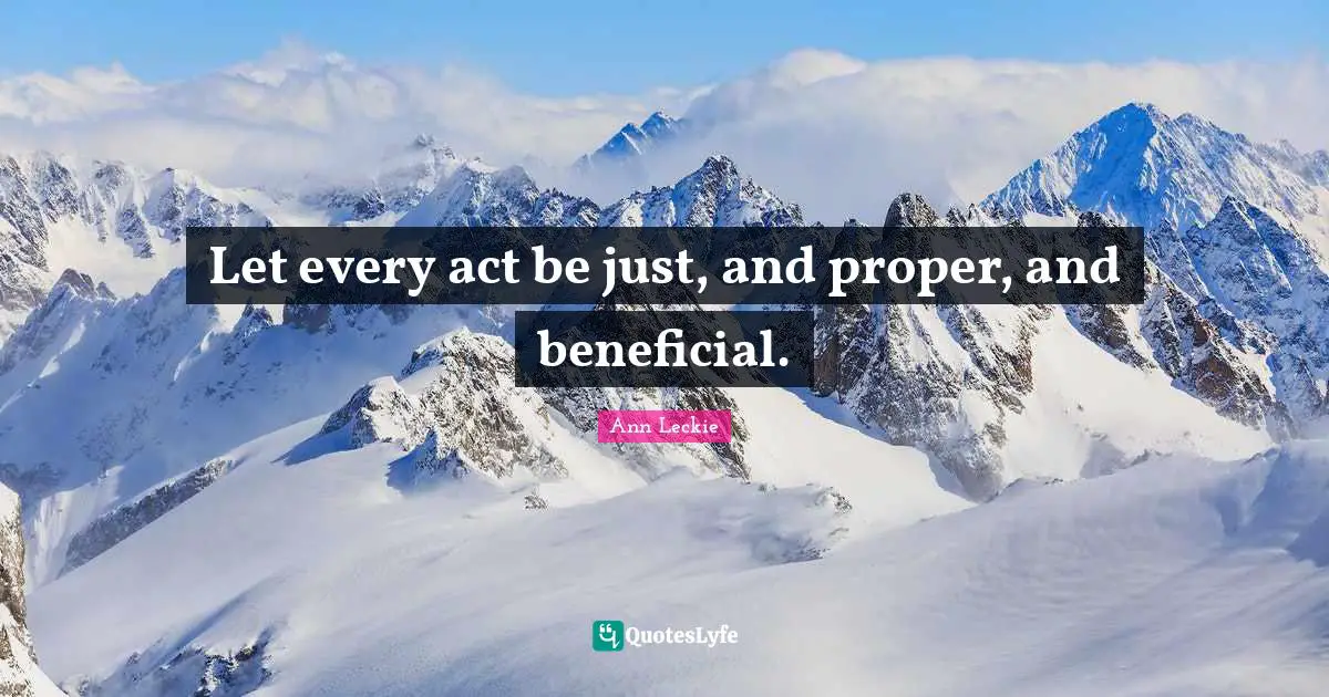 Let every act be just, and proper, and beneficial.