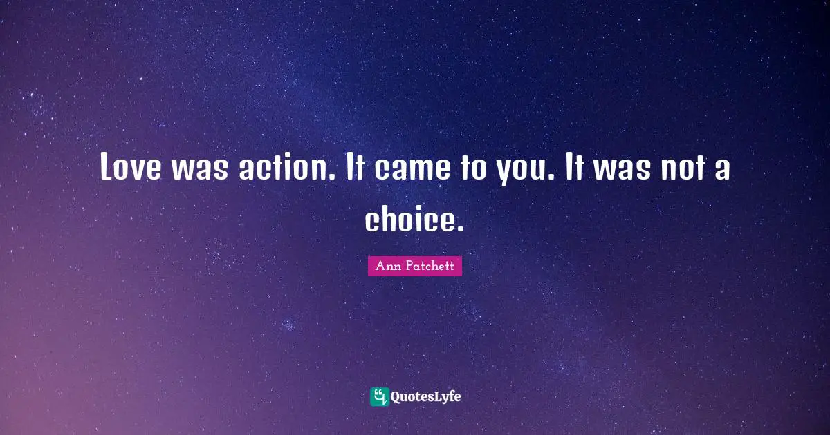 Love was action. It came to you. It was not a choice.