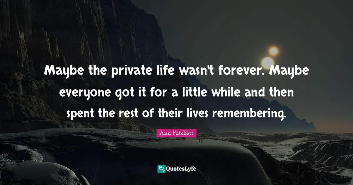 Maybe the private life wasn't forever. Maybe everyone got it for a little while and then spent the rest of their lives remembering.