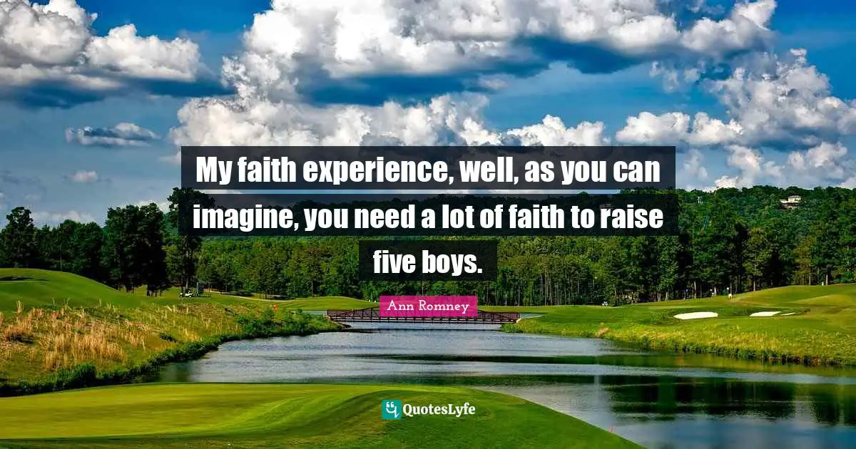 My faith experience, well, as you can imagine, you need a lot of faith to raise five boys.