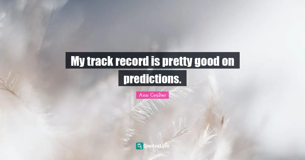 My track record is pretty good on predictions.