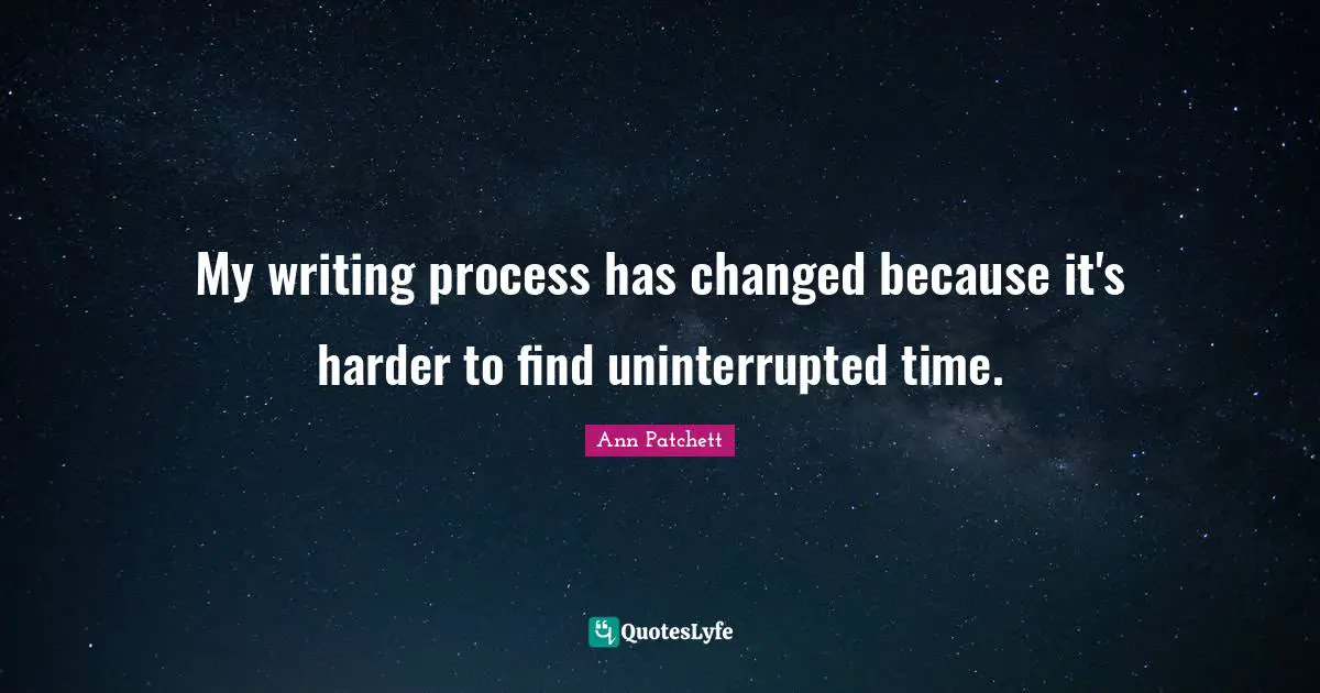 Writing Process Quotes: "My writing process has changed because it's harder to find uninterrupted time."