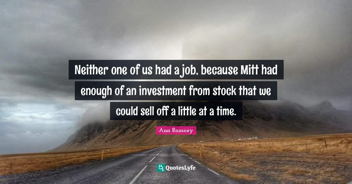 Neither one of us had a job, because Mitt had enough of an investment from stock that we could sell off a little at a time.