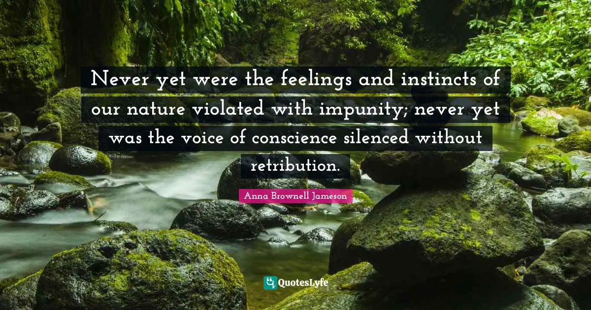Never yet were the feelings and instincts of our nature violated with impunity; never yet was the voice of conscience silenced without retribution.