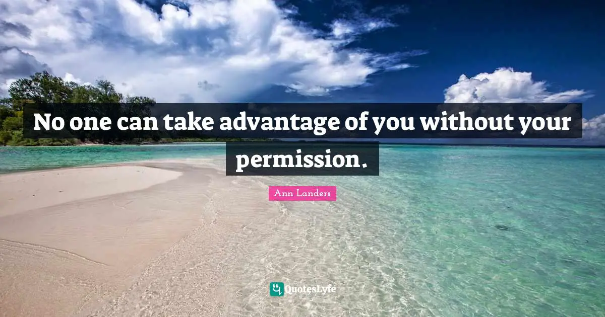 No one can take advantage of you without your permission.