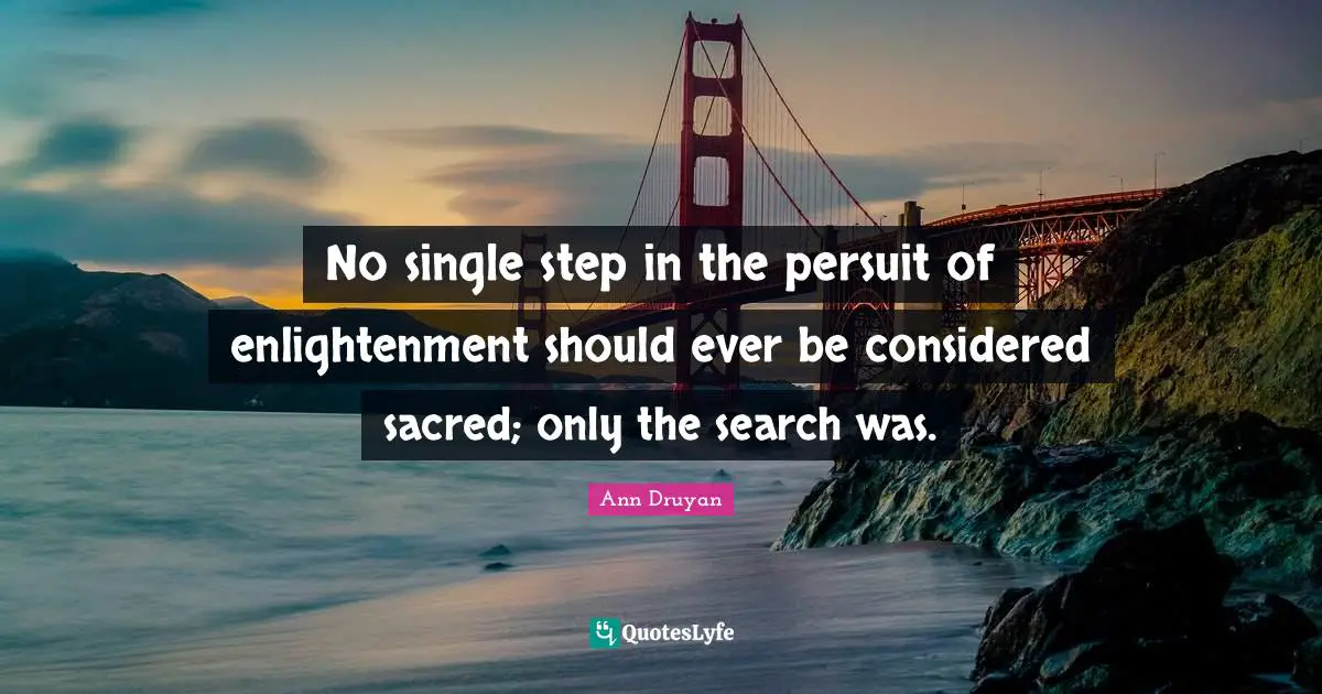 No single step in the persuit of enlightenment should ever be considered sacred; only the search was.