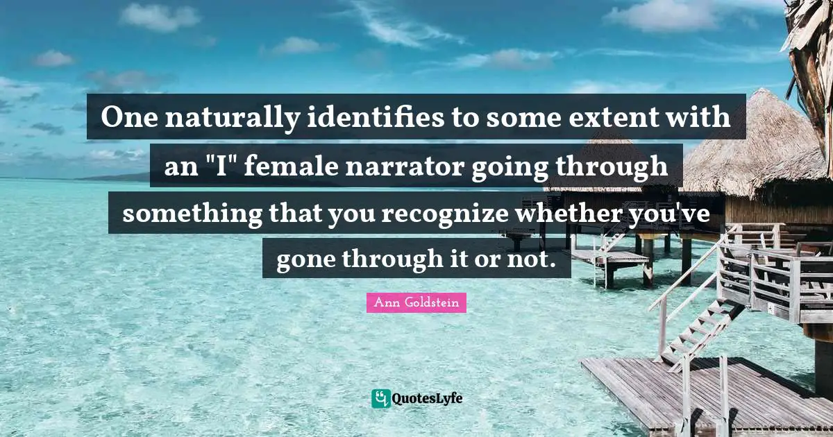 One naturally identifies to some extent with an "I" female narrator going through something that you recognize whether you've gone through it or not.