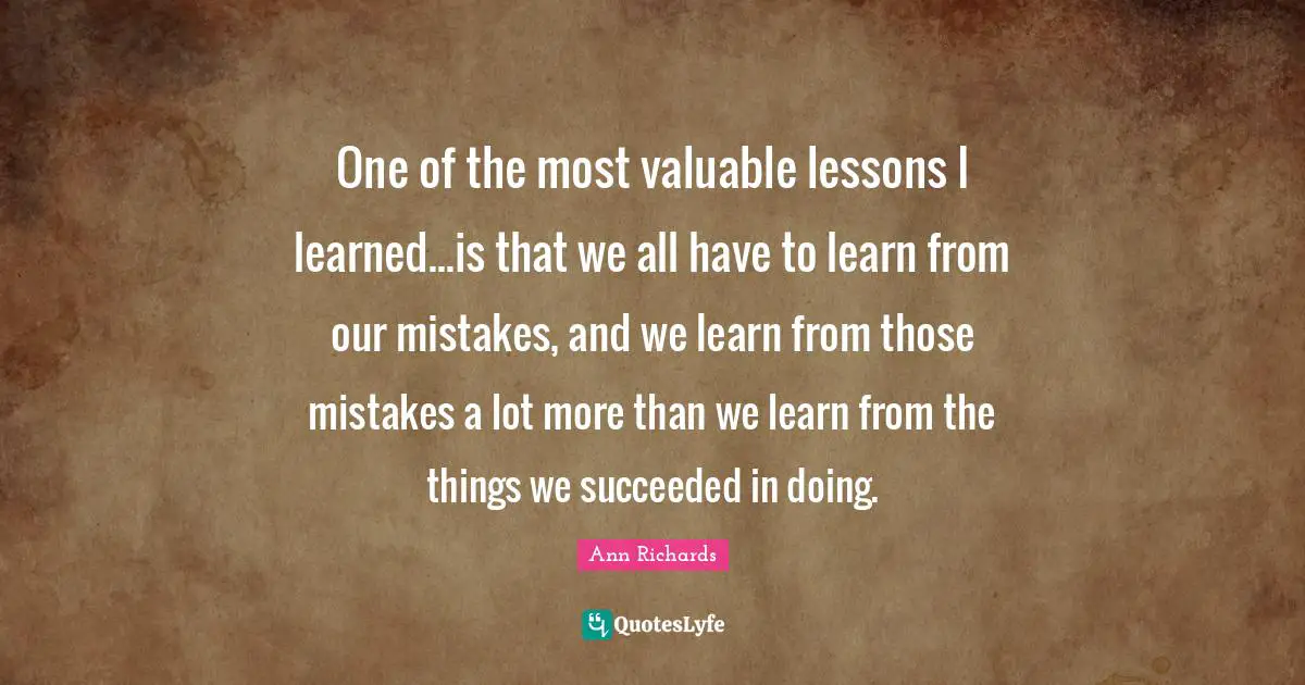 I. A. Richards Quotes: "One of the most valuable lessons I learned...is that we all have to learn from our mistakes, and we learn from those mistakes a lot more than we learn from the things we succeeded in doing."