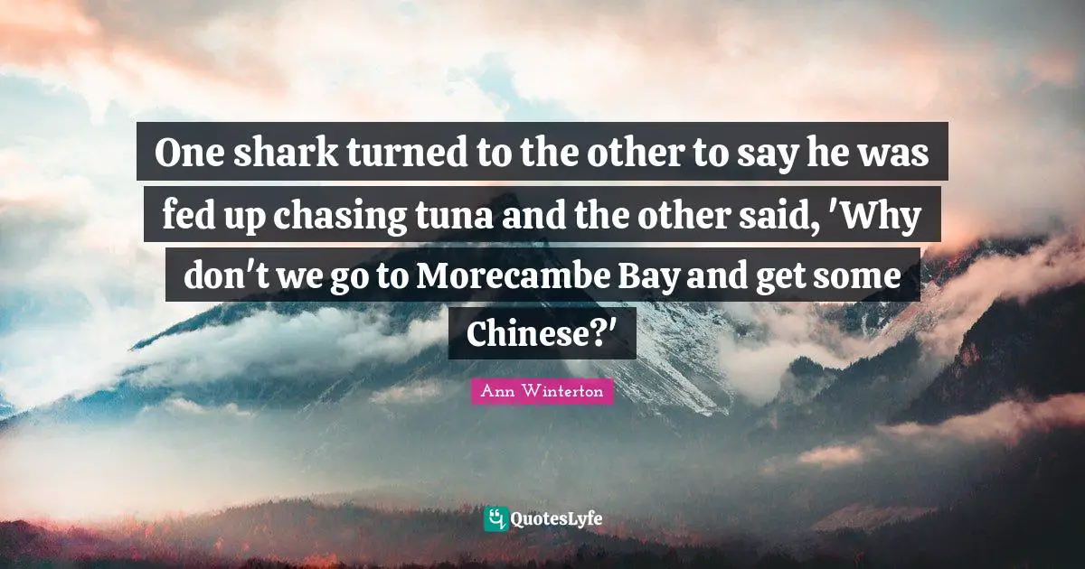 Tuna Quotes: "One shark turned to the other to say he was fed up chasing tuna and the other said, 'Why don't we go to Morecambe Bay and get some Chinese?'"