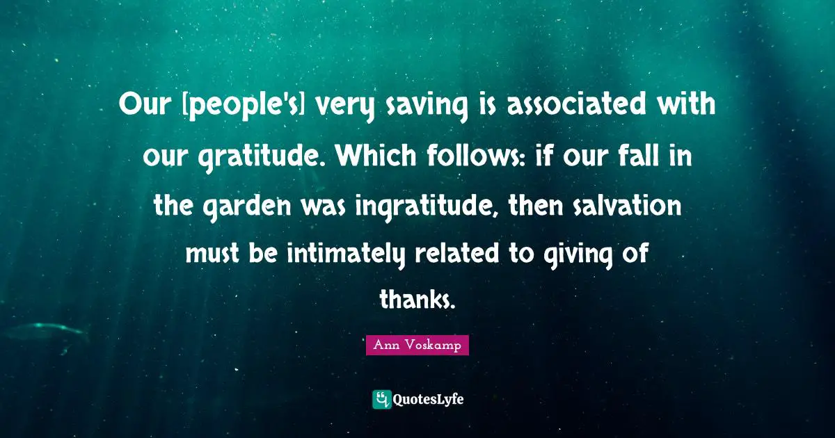 Our [people's] very saving is associated with our gratitude. Which follows: if our fall in the garden was ingratitude, then salvation must be intimately related to giving of thanks.