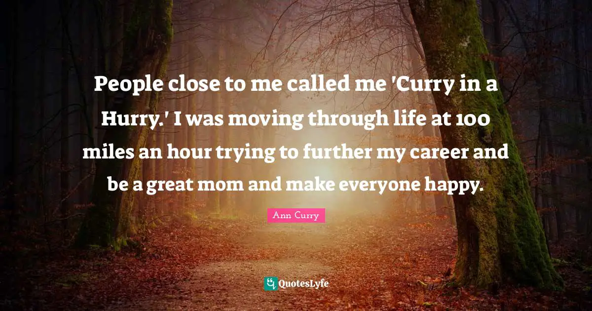 Mom Quotes: "People close to me called me 'Curry in a Hurry.' I was moving through life at 100 miles an hour trying to further my career and be a great mom and make everyone happy."
