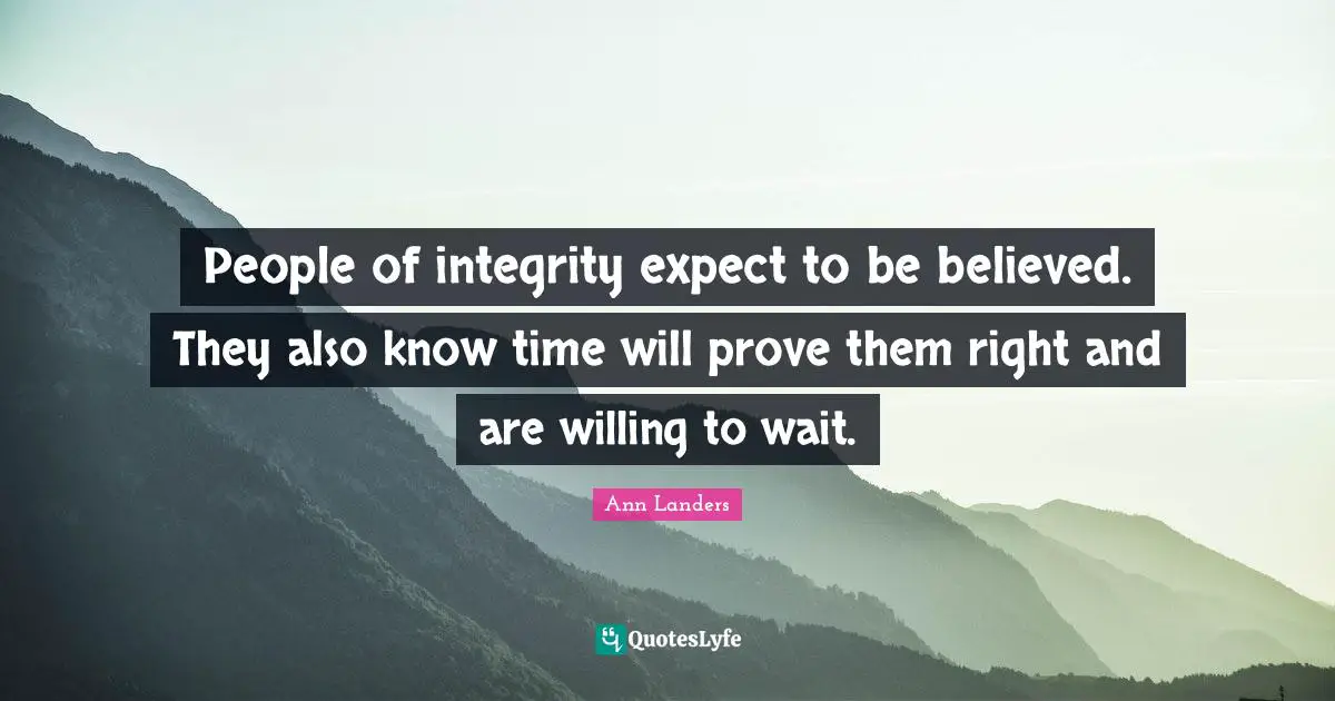People of integrity expect to be believed. They also know time will prove them right and are willing to wait.