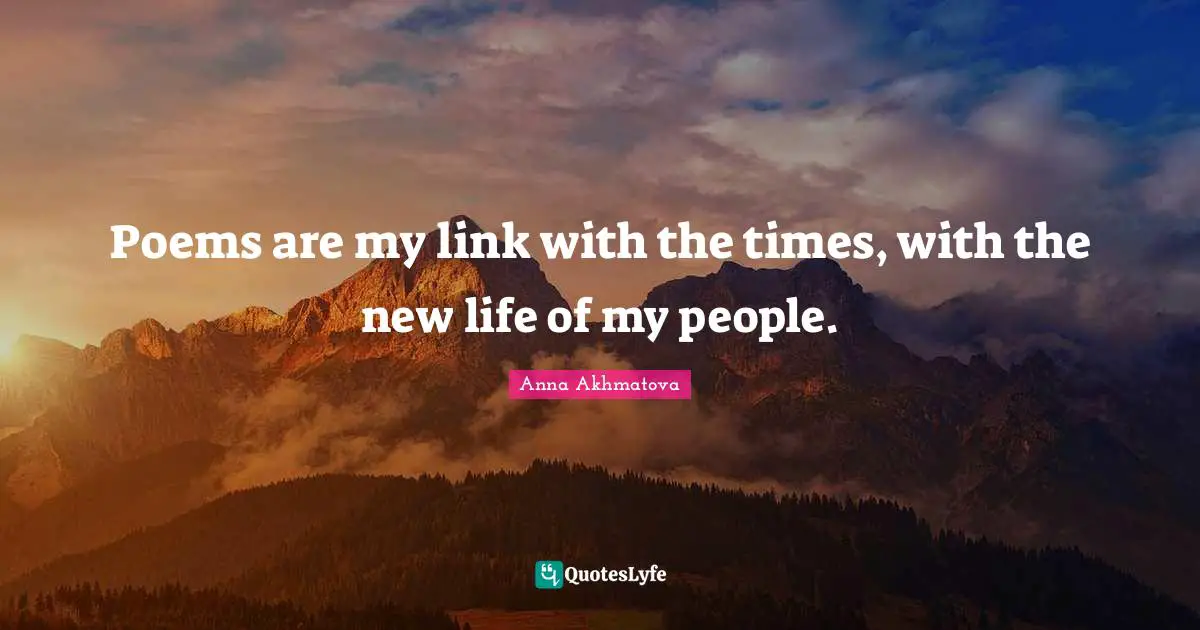 Anna Akhmatova Quotes: "Poems are my link with the times, with the new life of my people."