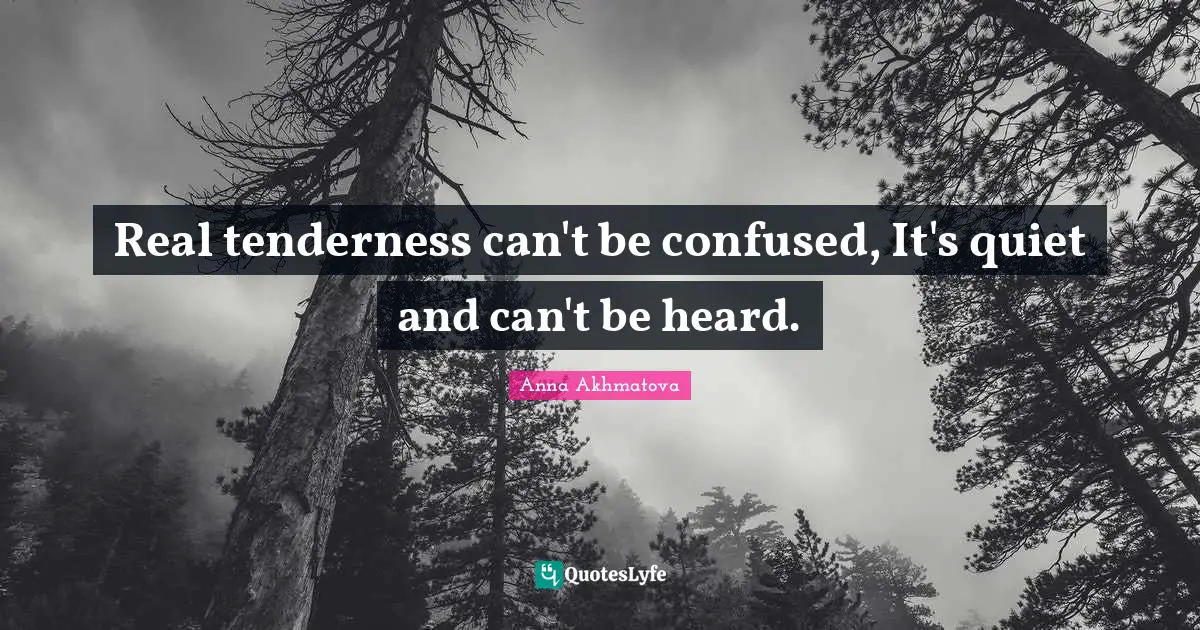 Anna Akhmatova Quotes: "Real tenderness can't be confused, It's quiet and can't be heard."