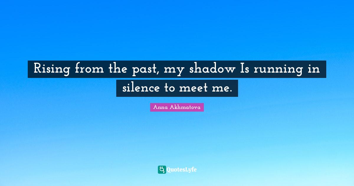 Anna Akhmatova Quotes: "Rising from the past, my shadow Is running in silence to meet me."