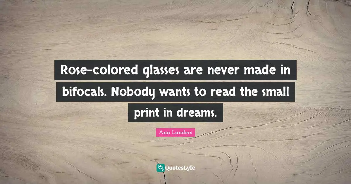 Rose-colored glasses are never made in bifocals. Nobody wants to read the small print in dreams.