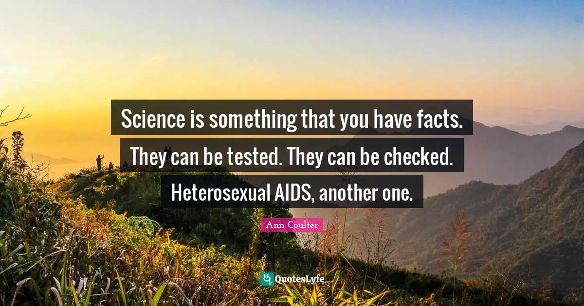 Science is something that you have facts. They can be tested. They can be checked. Heterosexual AIDS, another one.