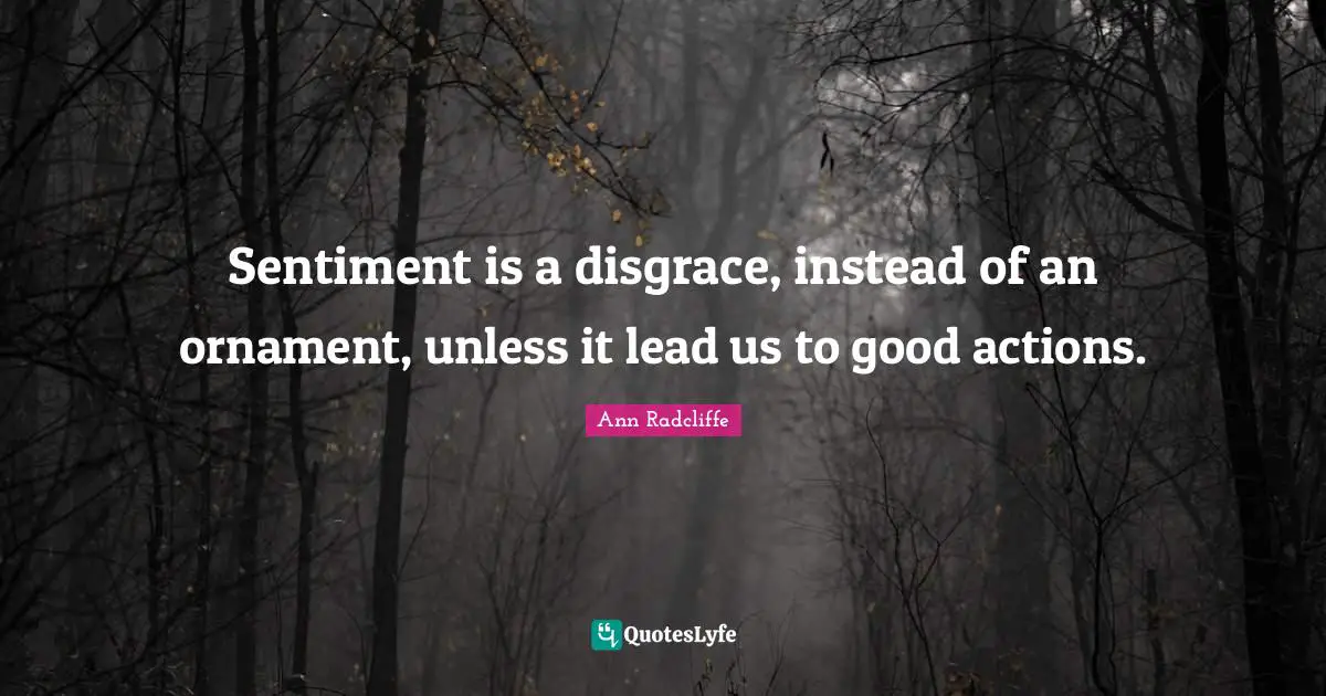 Good Actions Quotes: "Sentiment is a disgrace, instead of an ornament, unless it lead us to good actions."