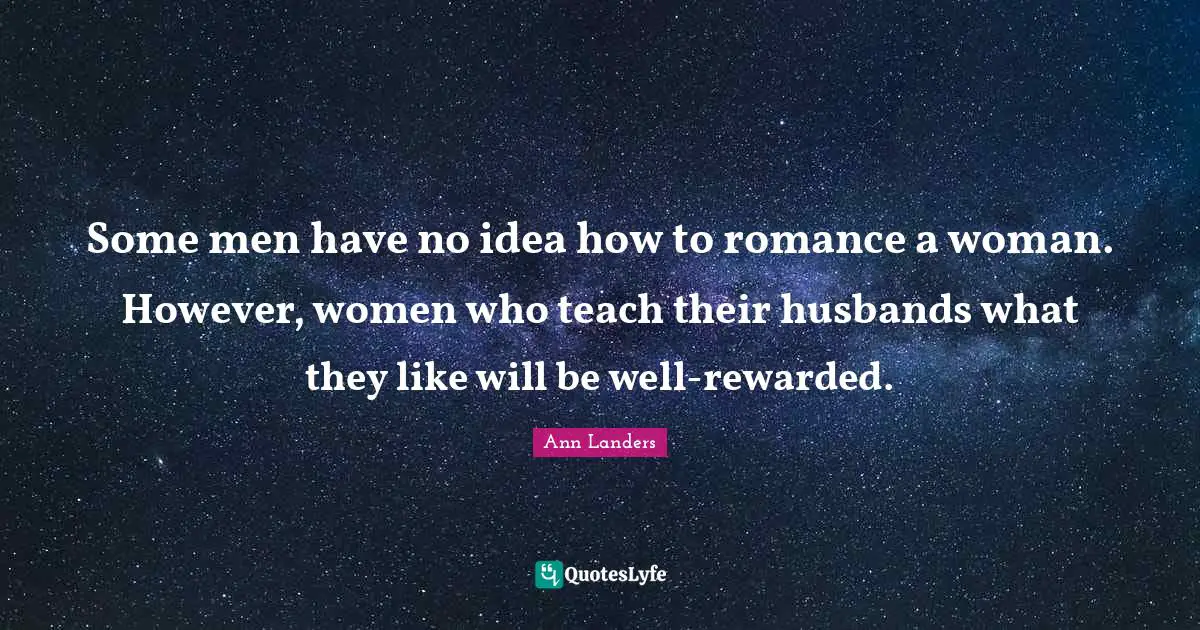 Some men have no idea how to romance a woman. However, women who teach their husbands what they like will be well-rewarded.