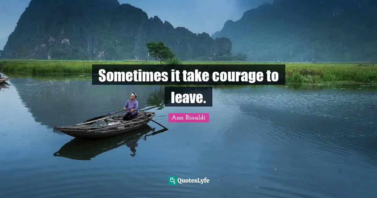Sometimes it take courage to leave.
