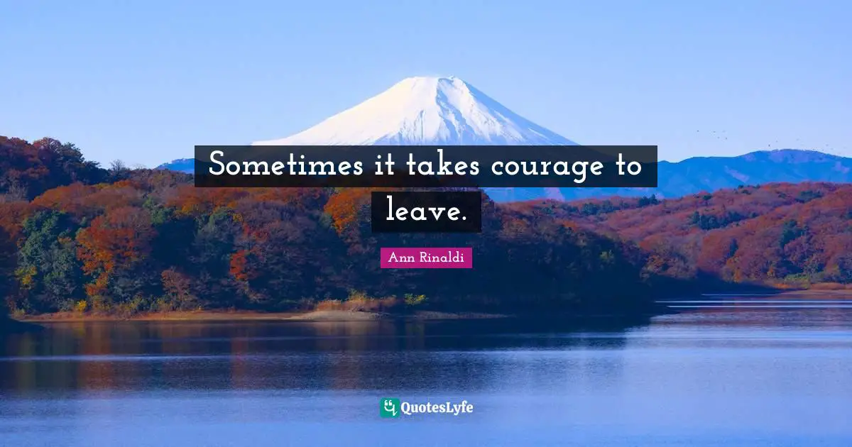 Sometimes it takes courage to leave.