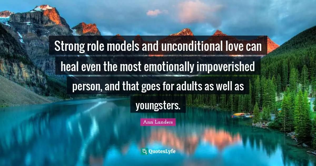 Strong role models and unconditional love can heal even the most emotionally impoverished person, and that goes for adults as well as youngsters.