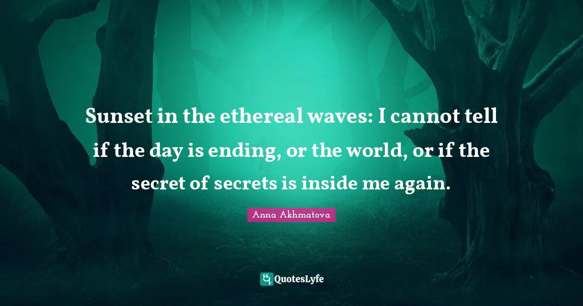 Anna Akhmatova Quotes: "Sunset in the ethereal waves: I cannot tell if the day is ending, or the world, or if the secret of secrets is inside me again."