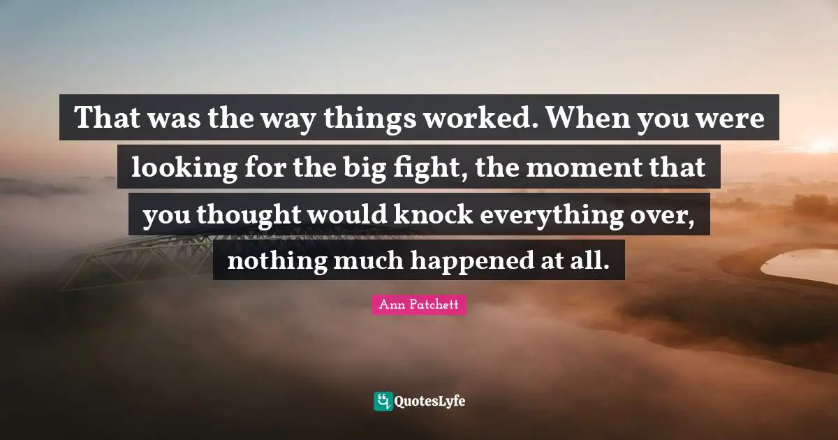 That was the way things worked. When you were looking for the big fight, the moment that you thought would knock everything over, nothing much happened at all.