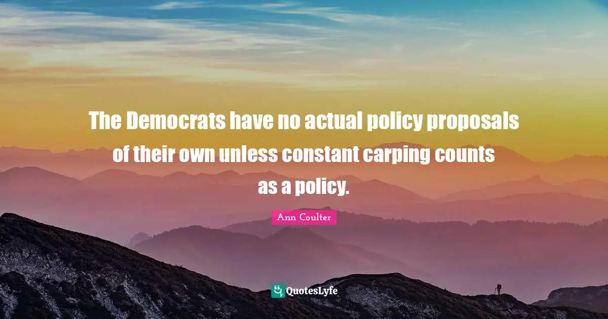Proposal Quotes: "The Democrats have no actual policy proposals of their own unless constant carping counts as a policy."
