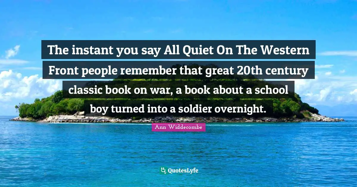 The instant you say All Quiet On The Western Front people remember that great 20th century classic book on war, a book about a school boy turned into a soldier overnight.