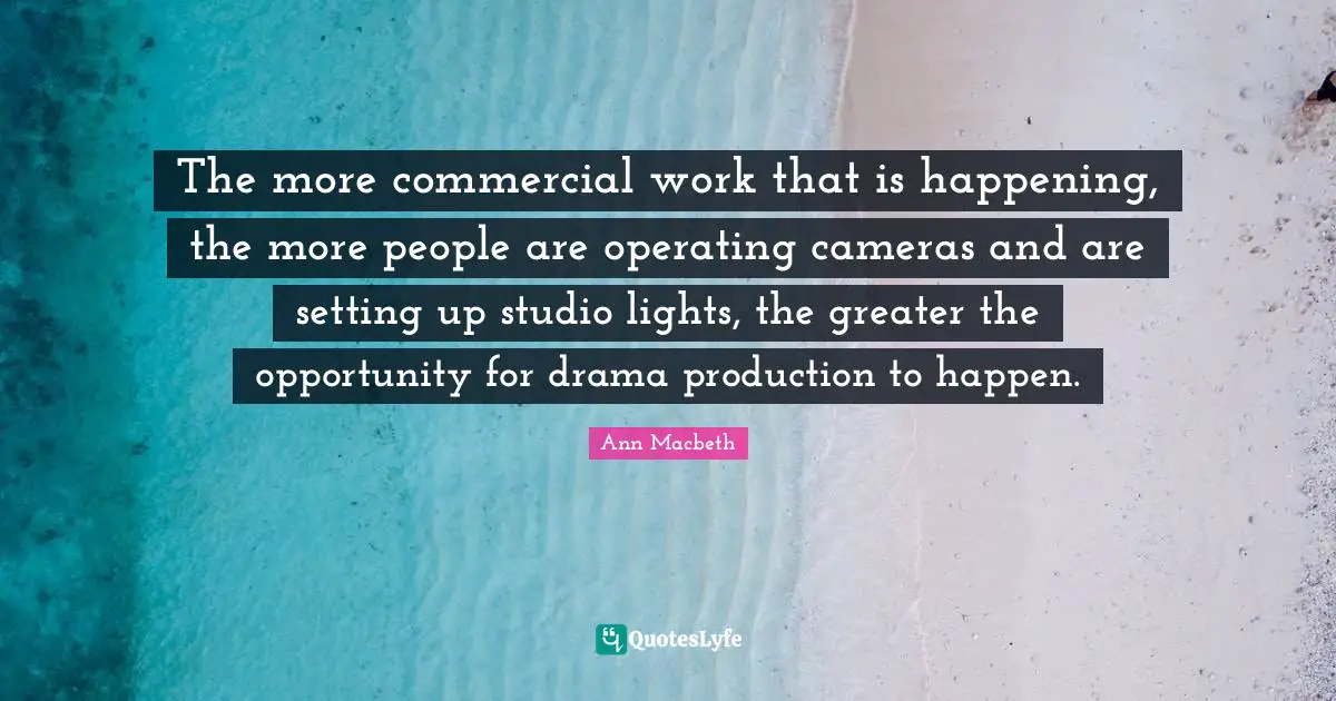 The more commercial work that is happening, the more people are operating cameras and are setting up studio lights, the greater the opportunity for drama production to happen.