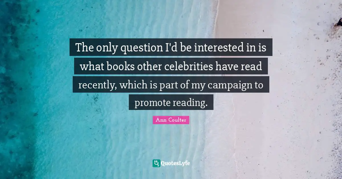 The only question I'd be interested in is what books other celebrities have read recently, which is part of my campaign to promote reading.