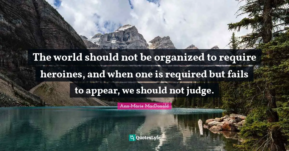 The world should not be organized to require heroines, and when one is required but fails to appear, we should not judge.