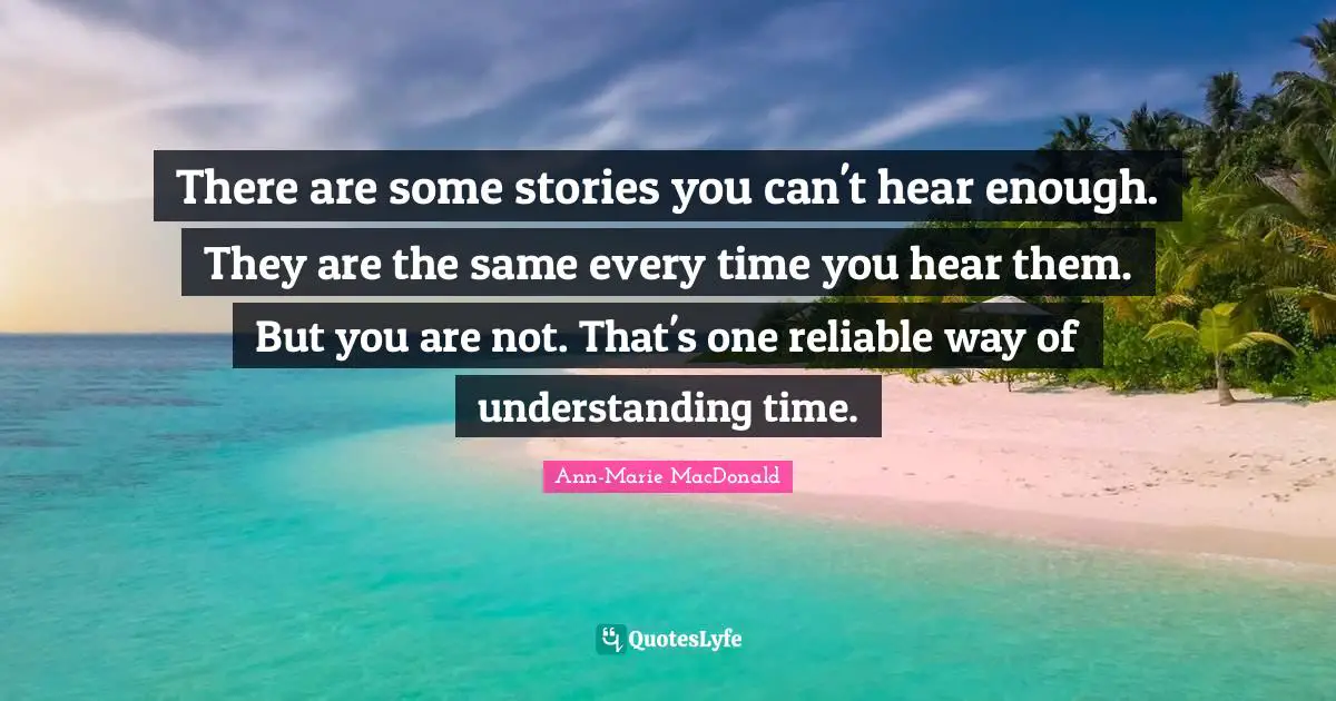 There are some stories you can't hear enough. They are the same every time you hear them. But you are not. That's one reliable way of understanding time.