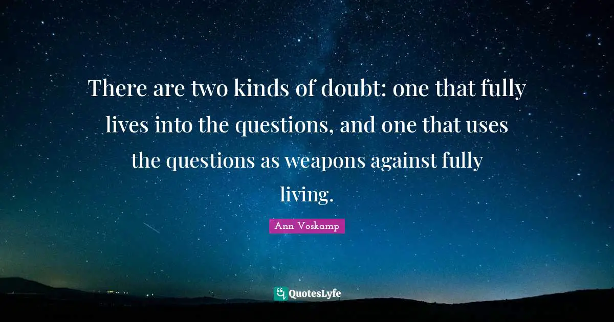 There are two kinds of doubt: one that fully lives into the questions, and one that uses the questions as weapons against fully living.