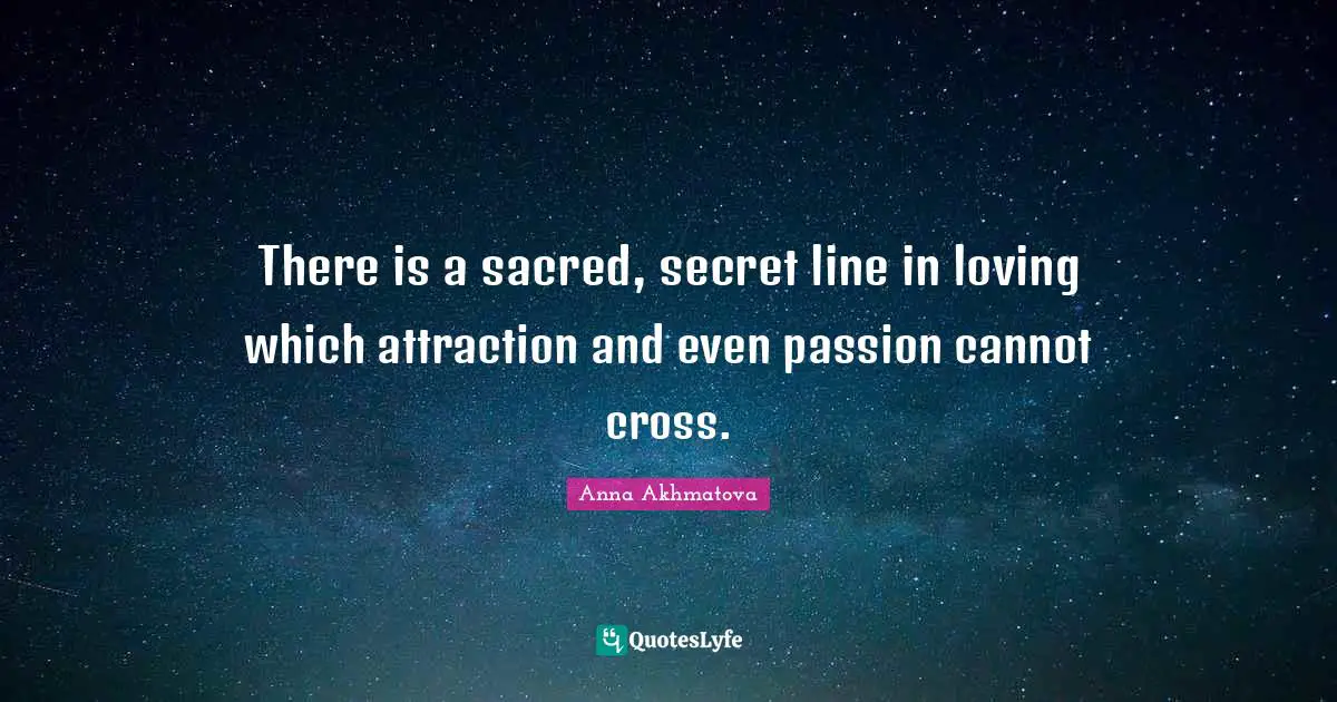 Anna Akhmatova Quotes: "There is a sacred, secret line in loving which attraction and even passion cannot cross."