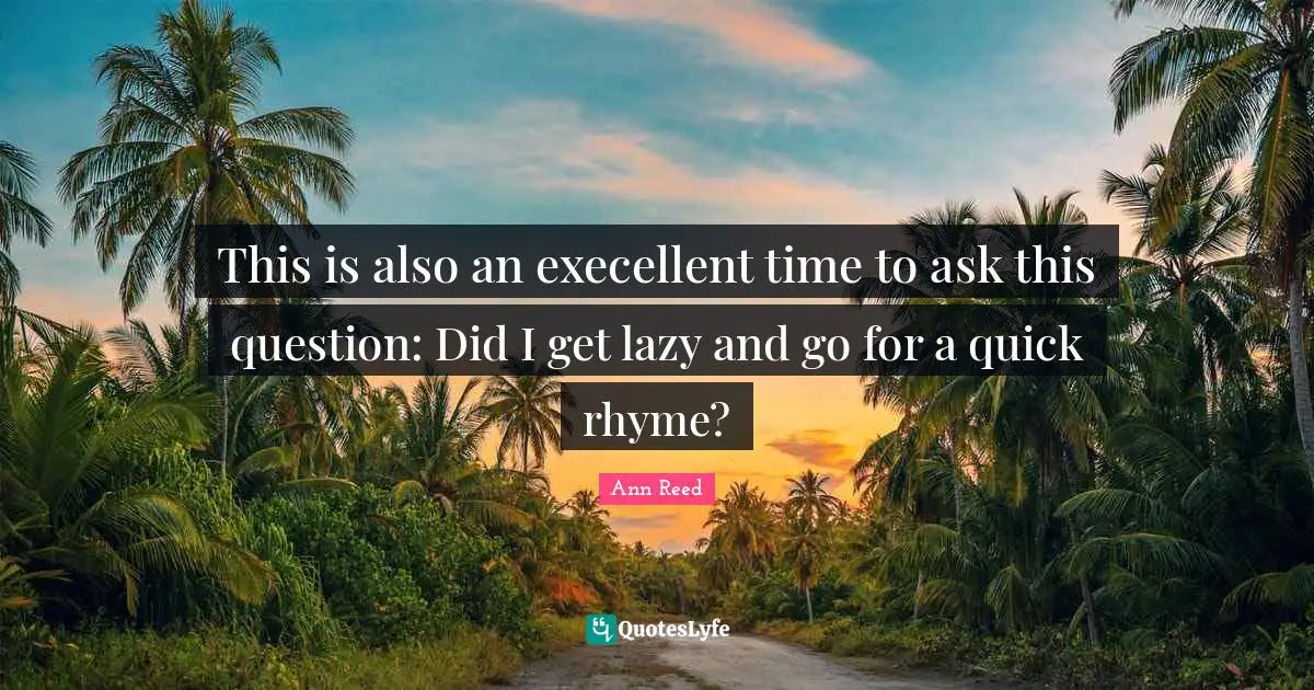 This is also an execellent time to ask this question: Did I get lazy and go for a quick rhyme?