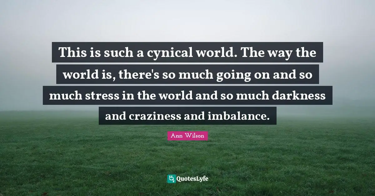 Craziness Quotes: "This is such a cynical world. The way the world is, there's so much going on and so much stress in the world and so much darkness and craziness and imbalance."