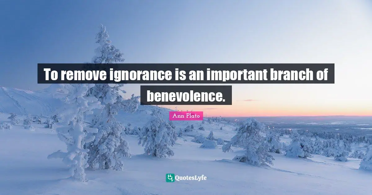 To remove ignorance is an important branch of benevolence.
