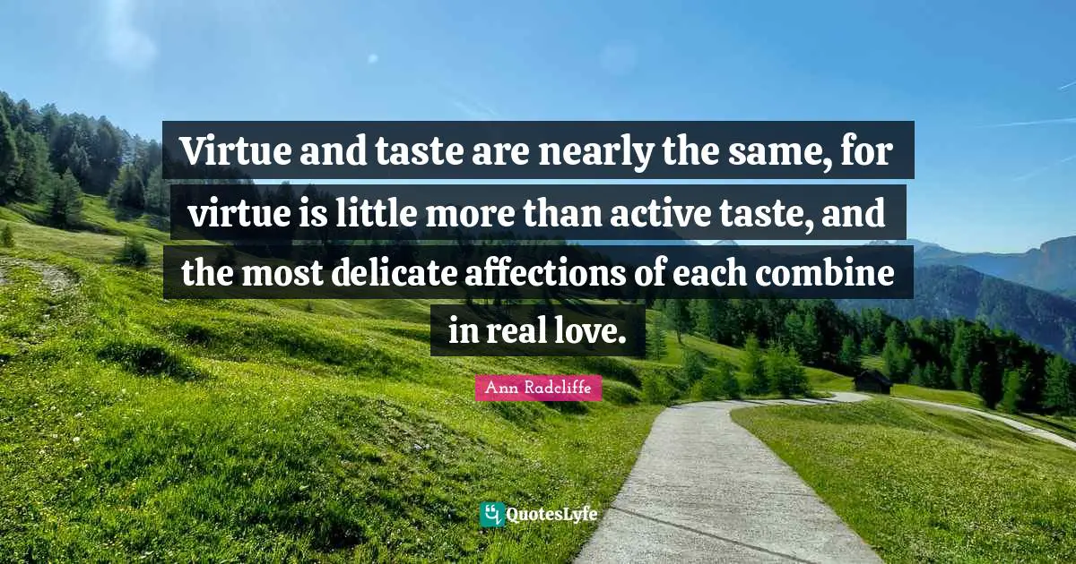 Virtue and taste are nearly the same, for virtue is little more than active taste, and the most delicate affections of each combine in real love.