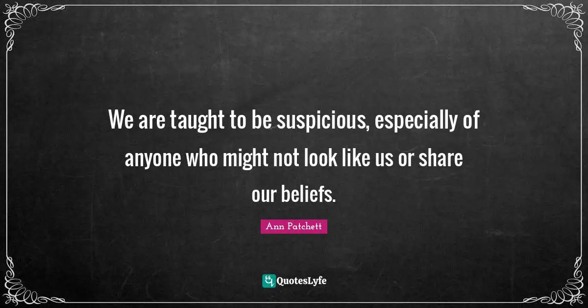 We are taught to be suspicious, especially of anyone who might not look like us or share our beliefs.