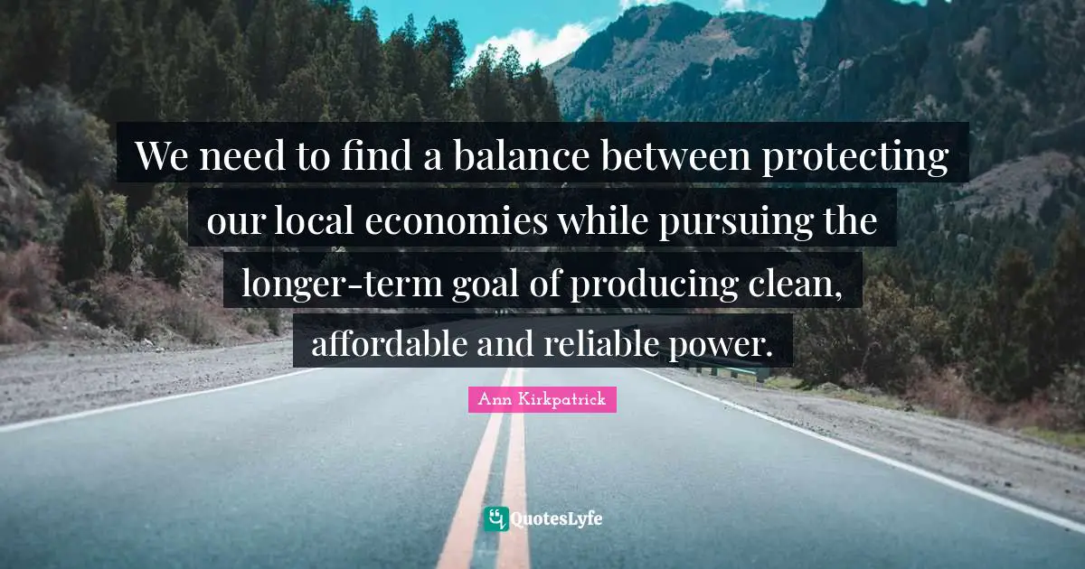 We need to find a balance between protecting our local economies while pursuing the longer-term goal of producing clean, affordable and reliable power.