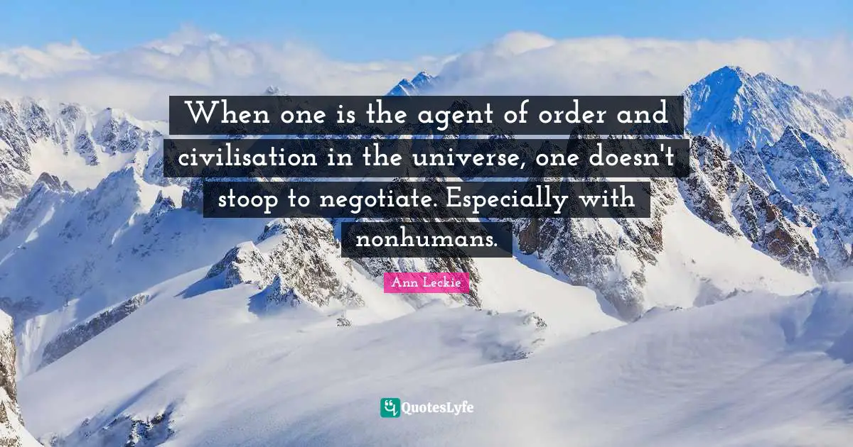 When one is the agent of order and civilisation in the universe, one doesn't stoop to negotiate. Especially with nonhumans.