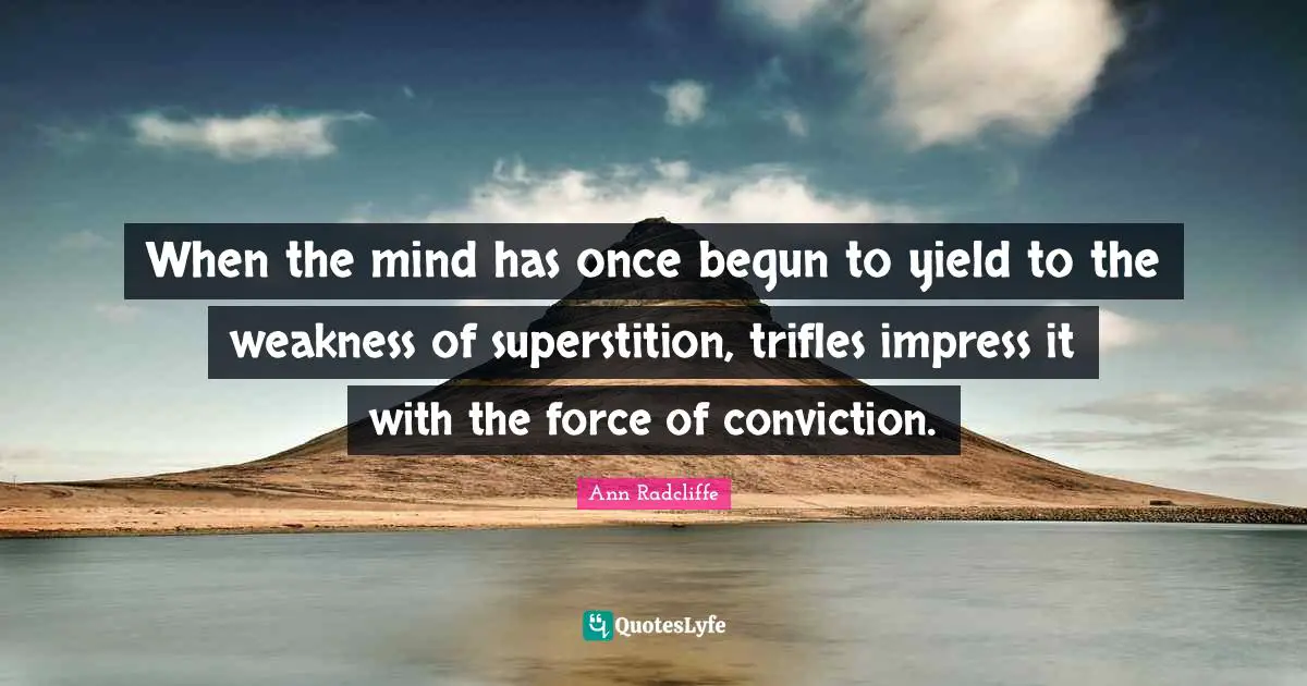 When the mind has once begun to yield to the weakness of superstition, trifles impress it with the force of conviction.