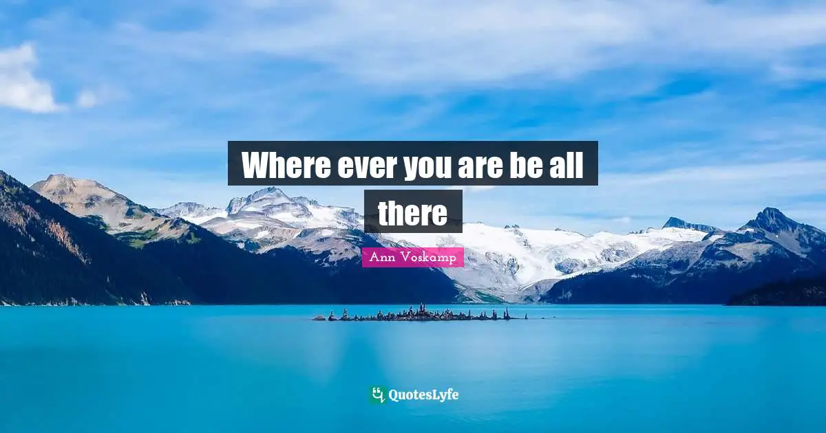 Where ever you are be all there