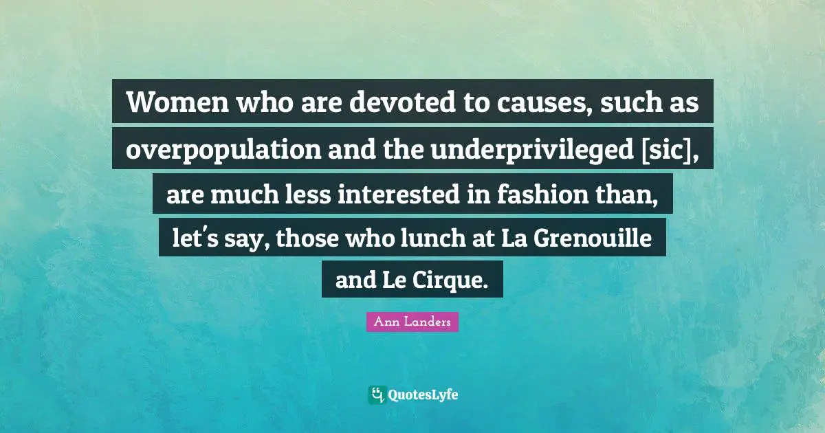 Women who are devoted to causes, such as overpopulation and the underprivileged [sic], are much less interested in fashion than, let's say, those who lunch at La Grenouille and Le Cirque.