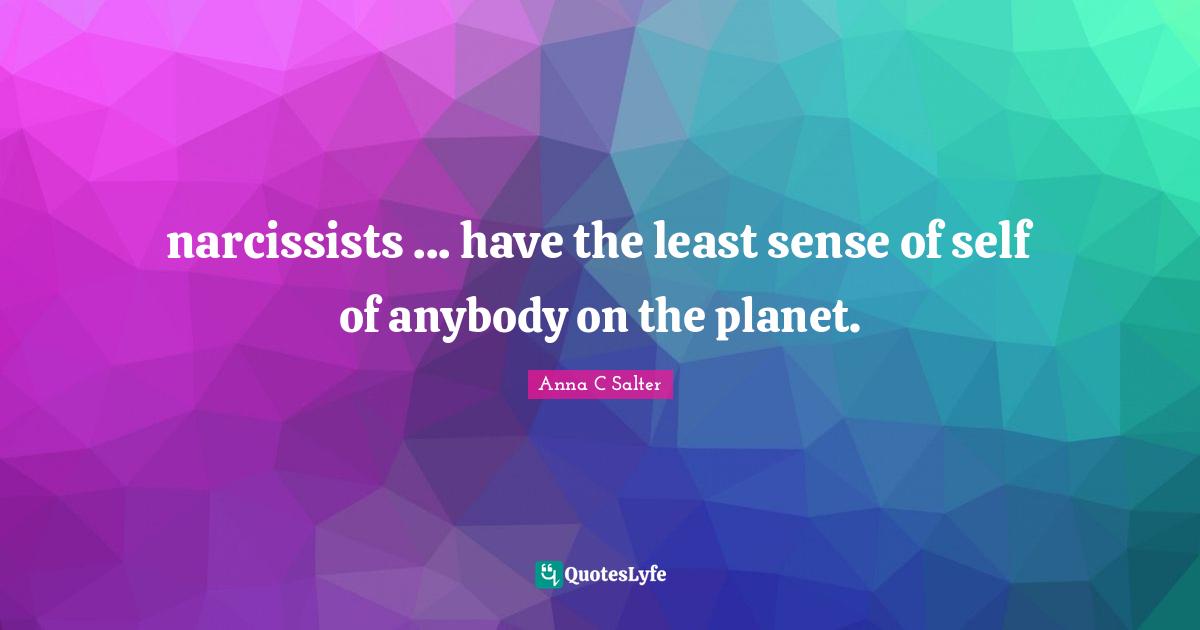narcissists ... have the least sense of self of anybody on the planet.