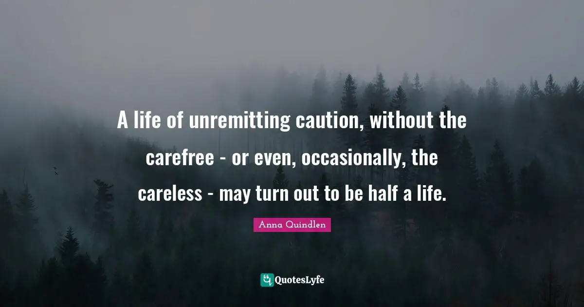 Careless Quotes: "A life of unremitting caution, without the carefree - or even, occasionally, the careless - may turn out to be half a life."
