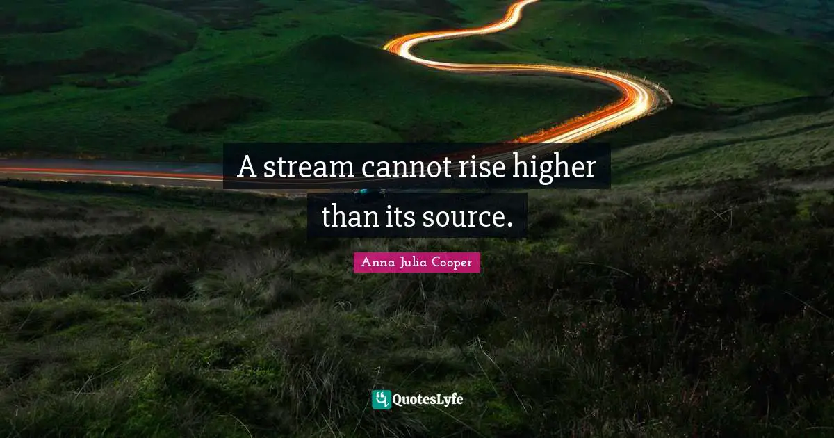 Anna Julia Cooper Quotes: "A stream cannot rise higher than its source."