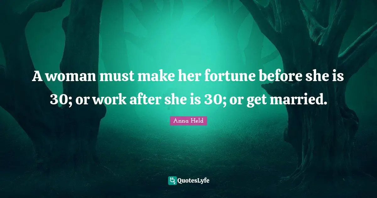 A woman must make her fortune before she is 30; or work after she is 30; or get married.